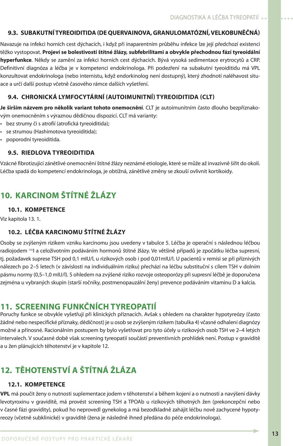 Bývá vysoká sedimentace erytrocytů a CRP. Definitivní diagnóza a léčba je v kompetenci endokrinologa.