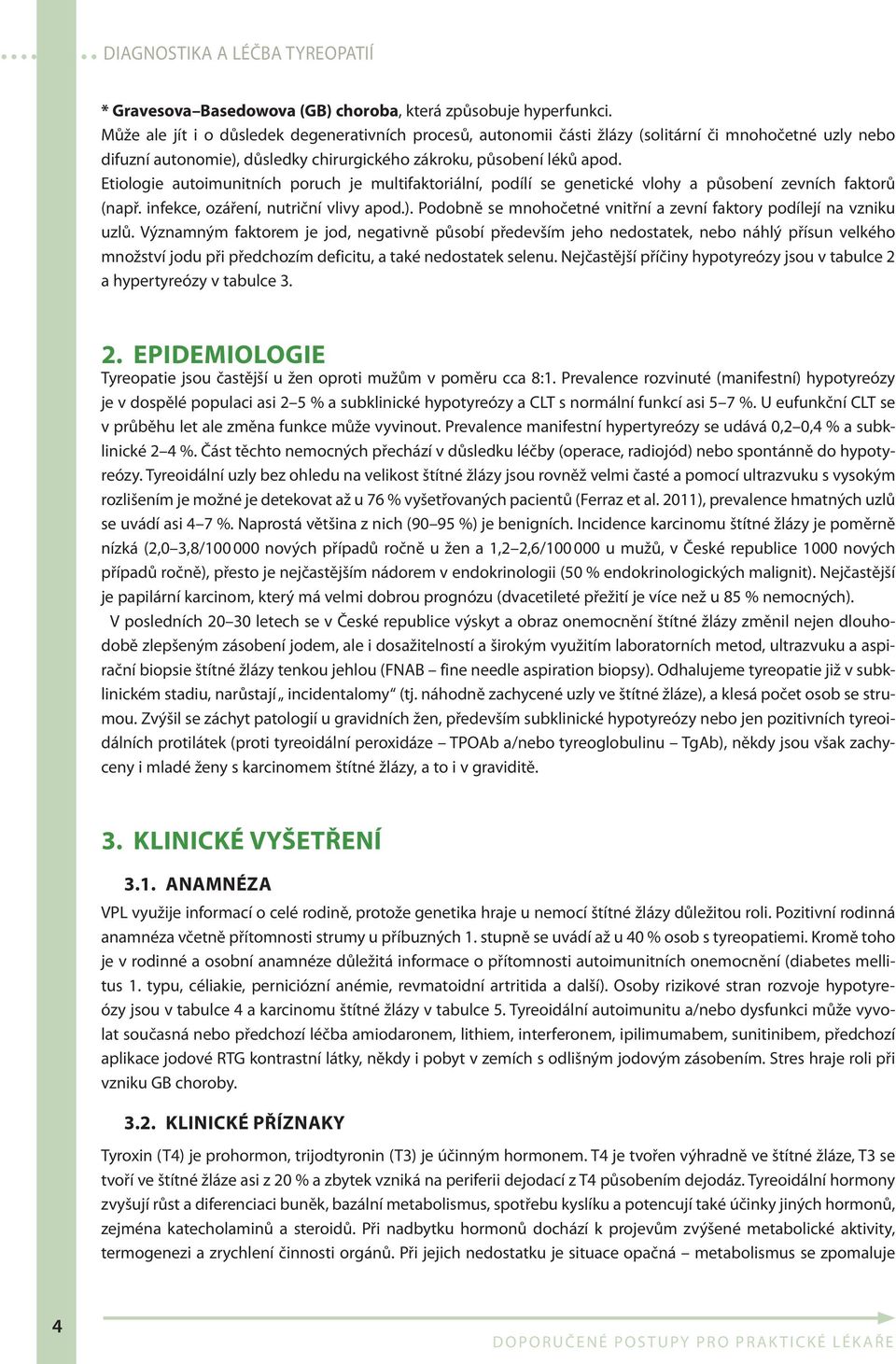 Etiologie autoimunitních poruch je multifaktoriální, podílí se genetické vlohy a působení zevních faktorů (např. infekce, ozáření, nutriční vlivy apod.).