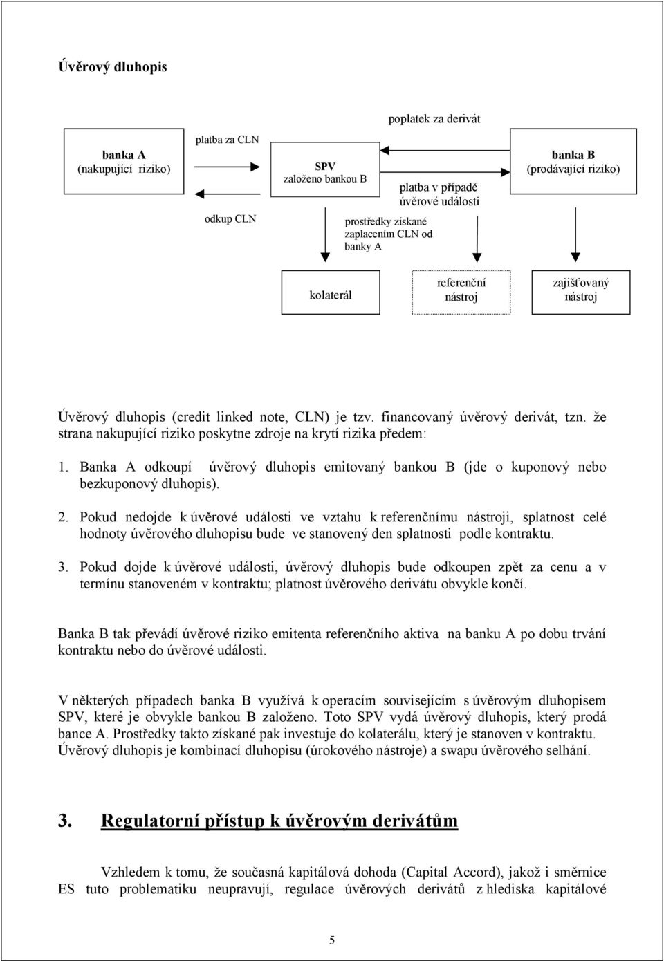 že strana nakupující riziko poskytne zdroje na krytí rizika předem: 1. Banka A odkoupí úvěrový dluhopis emitovaný bankou B (jde o kuponový nebo bezkuponový dluhopis). 2.