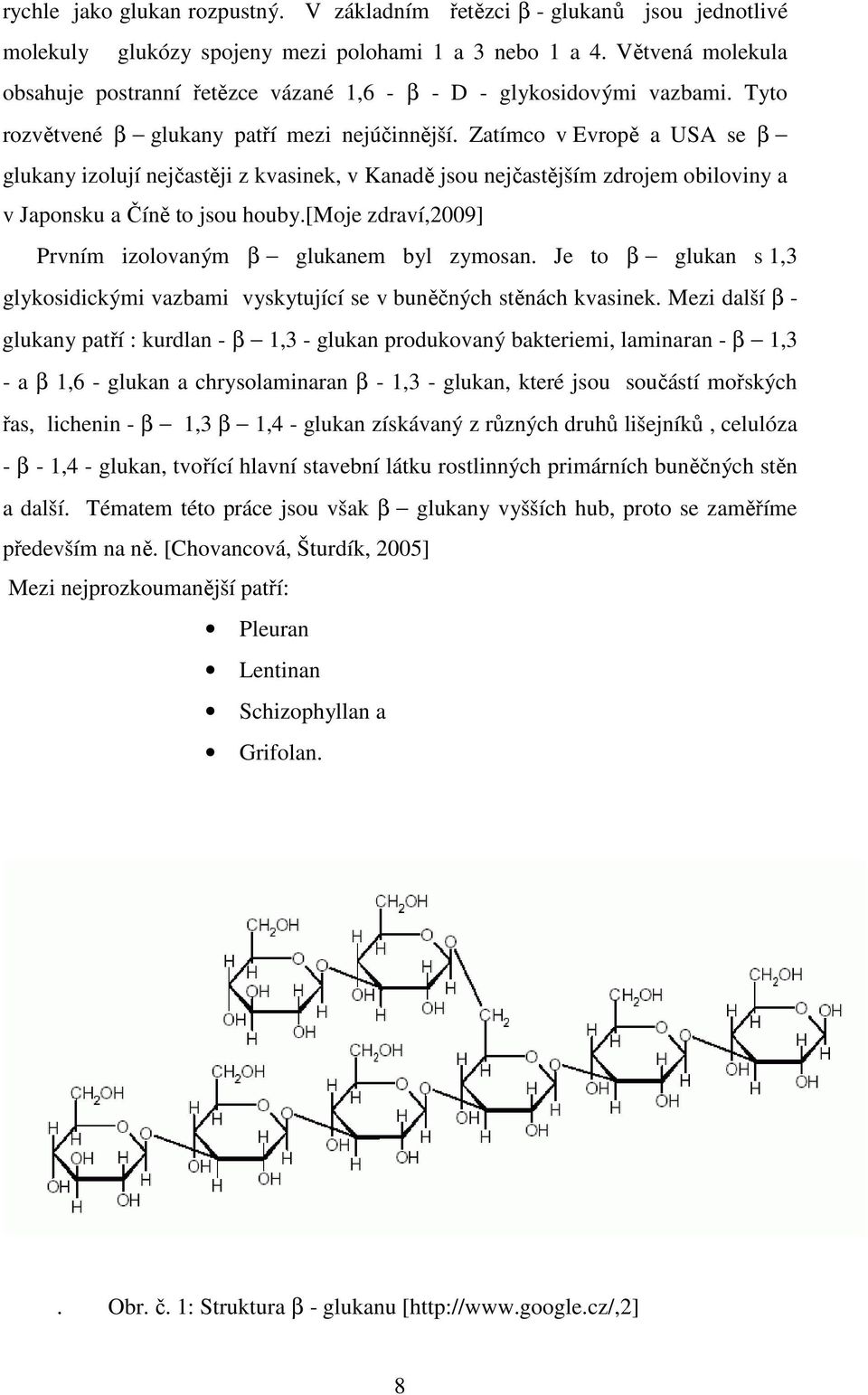 Zatímco v Evropě a USA se β glukany izolují nejčastěji z kvasinek, v Kanadě jsou nejčastějším zdrojem obiloviny a v Japonsku a Číně to jsou houby.