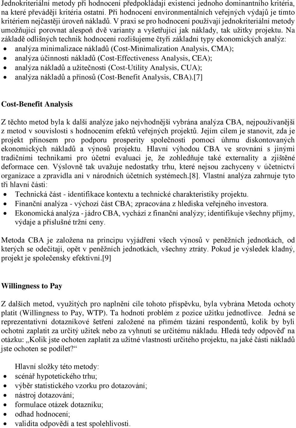 V praxi se pro hodnocení používají jednokriteriální metody umožňující porovnat alespoň dvě varianty a vyšetřující jak náklady, tak užitky projektu.