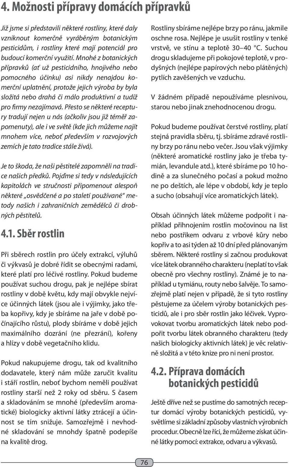 Mnohé z botanických přípravků (ať už pesticidního, hnojivého nebo pomocného účinku) asi nikdy nenajdou komerční uplatnění, protože jejich výroba by byla složitá nebo drahá či málo produktivní a tudíž