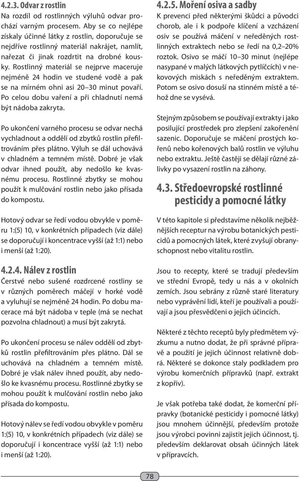 Rostlinný materiál se nejprve maceruje nejméně 24 hodin ve studené vodě a pak se na mírném ohni asi 20 30 minut povaří. Po celou dobu vaření a při chladnutí nemá být nádoba zakryta.