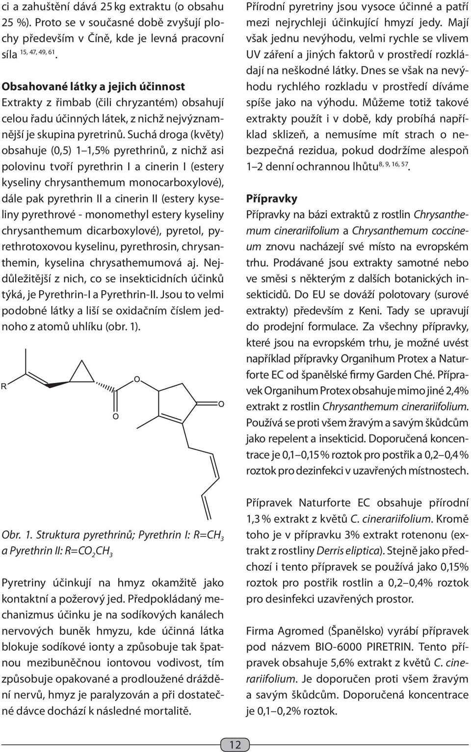 Suchá droga (květy) obsahuje (0,5) 1 1,5% pyrethrinů, z nichž asi polovinu tvoří pyrethrin I a cinerin I (estery kyseliny chrysanthemum monocarboxylové), dále pak pyrethrin II a cinerin II (estery