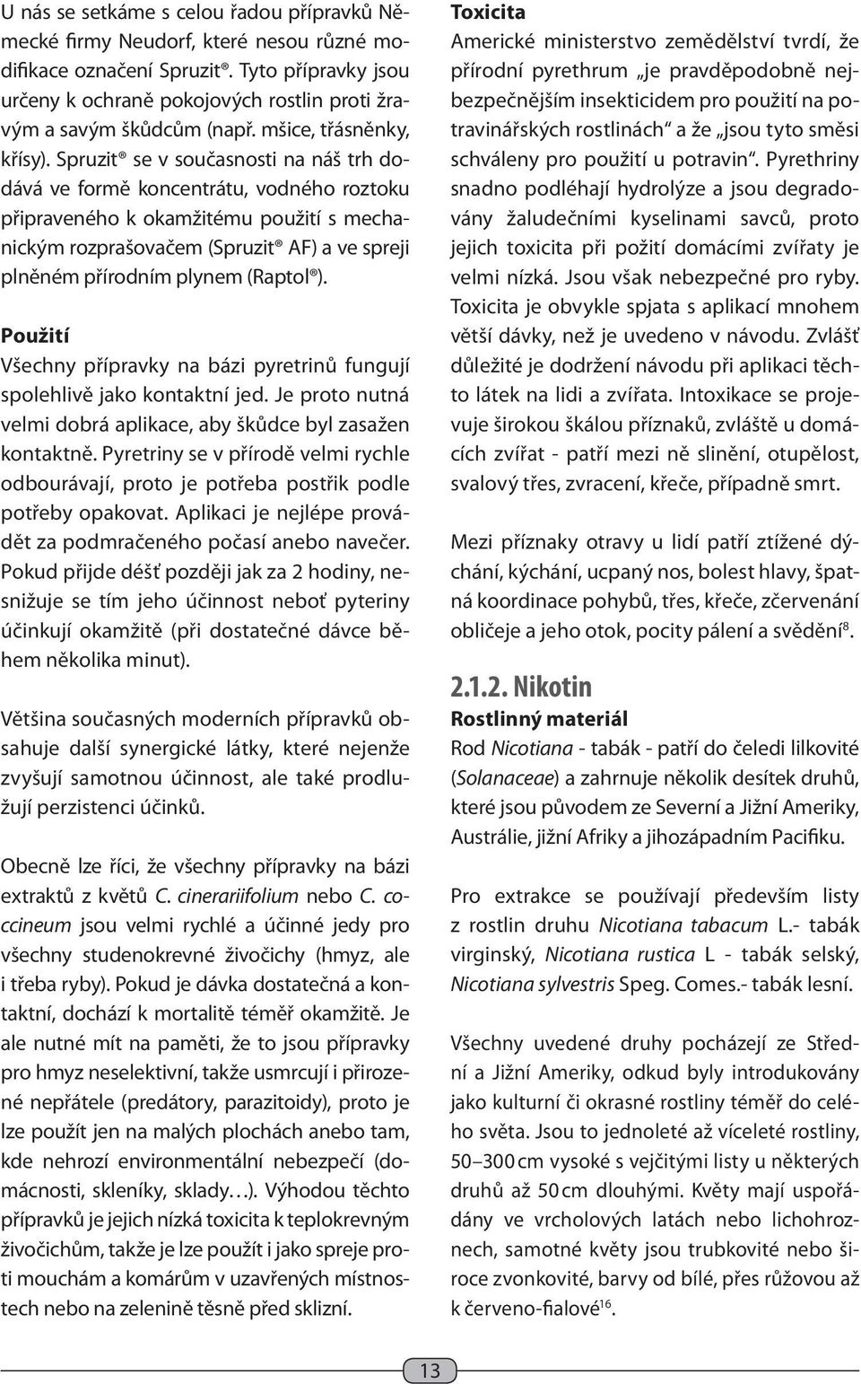 Spruzit se v současnosti na náš trh dodává ve formě koncentrátu, vodného roztoku připraveného k okamžitému použití s mechanickým rozprašovačem (Spruzit AF) a ve spreji plněném přírodním plynem