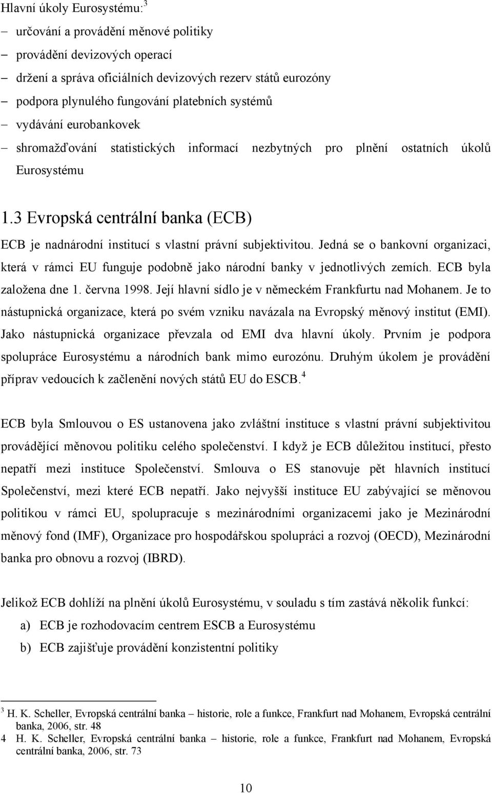 3 Evropská centrální banka (ECB) ECB je nadnárodní institucí s vlastní právní subjektivitou. Jedná se o bankovní organizaci, která v rámci EU funguje podobně jako národní banky v jednotlivých zemích.