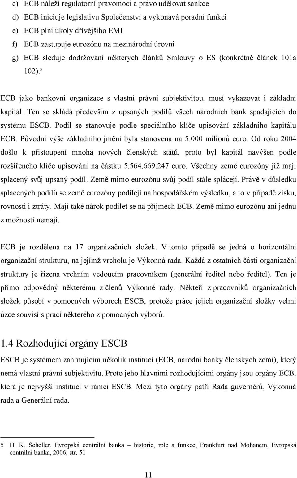 5 ECB jako bankovní organizace s vlastní právní subjektivitou, musí vykazovat i základní kapitál. Ten se skládá především z upsaných podílů všech národních bank spadajících do systému ESCB.