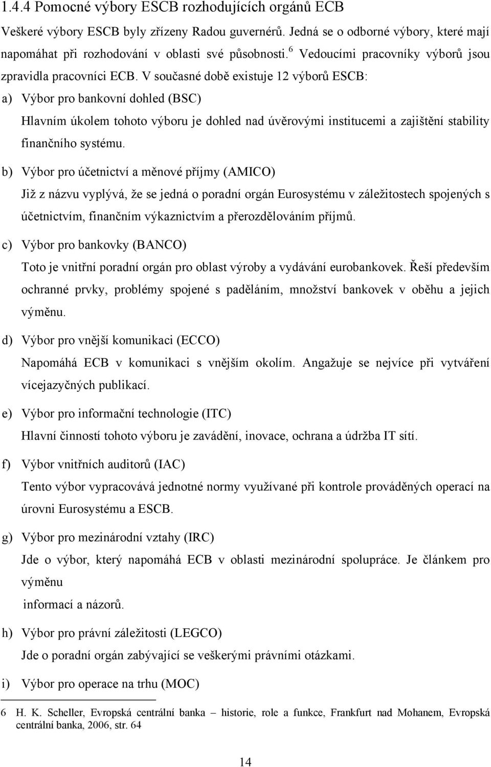 V současné době existuje 12 výborů ESCB: a) Výbor pro bankovní dohled (BSC) Hlavním úkolem tohoto výboru je dohled nad úvěrovými institucemi a zajištění stability finančního systému.