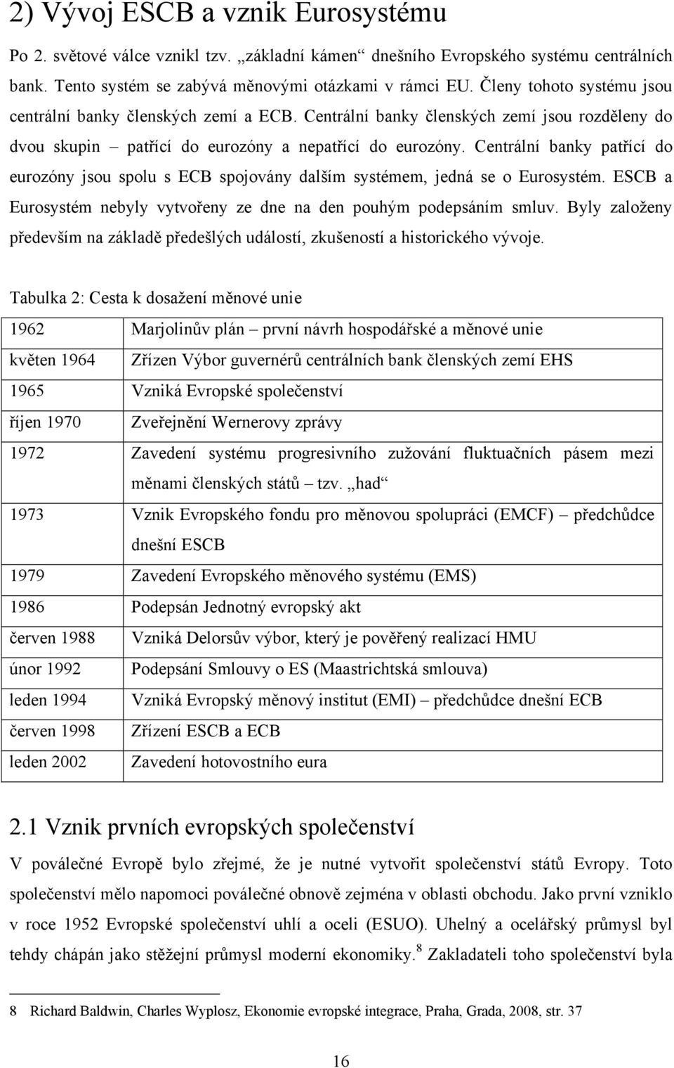 Centrální banky patřící do eurozóny jsou spolu s ECB spojovány dalším systémem, jedná se o Eurosystém. ESCB a Eurosystém nebyly vytvořeny ze dne na den pouhým podepsáním smluv.