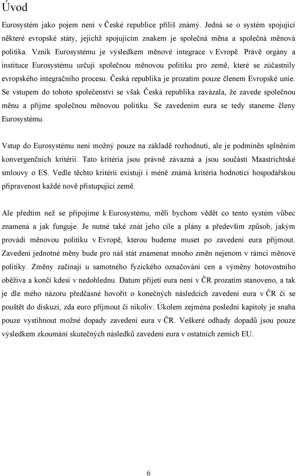 Česká republika je prozatím pouze členem Evropské unie. Se vstupem do tohoto společenství se však Česká republika zavázala, že zavede společnou měnu a přijme společnou měnovou politiku.