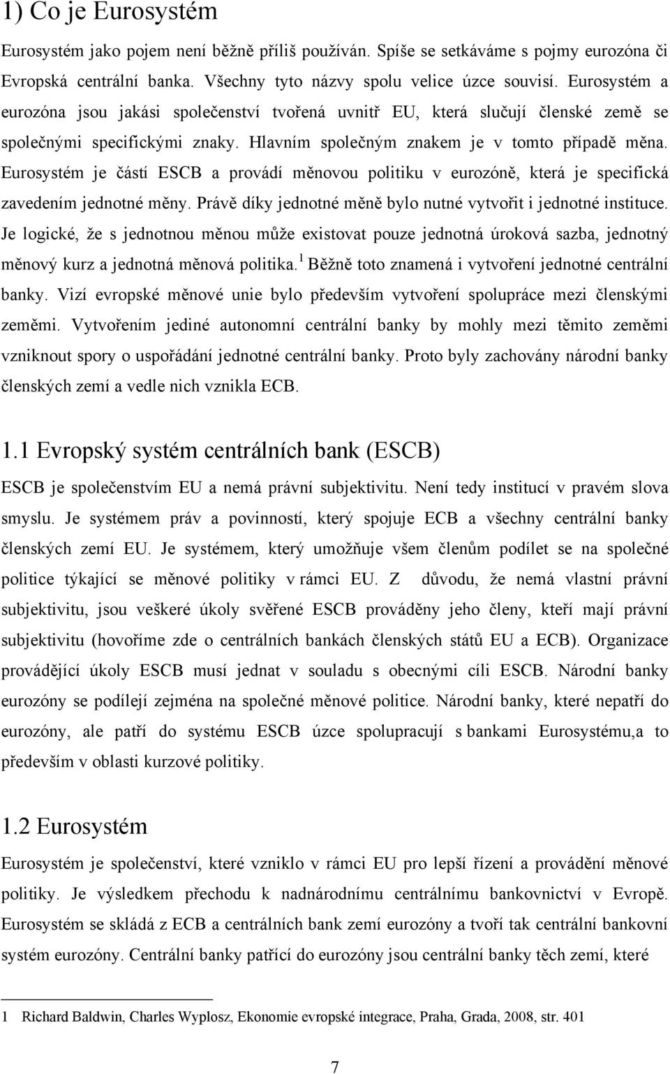 Eurosystém je částí ESCB a provádí měnovou politiku v eurozóně, která je specifická zavedením jednotné měny. Právě díky jednotné měně bylo nutné vytvořit i jednotné instituce.