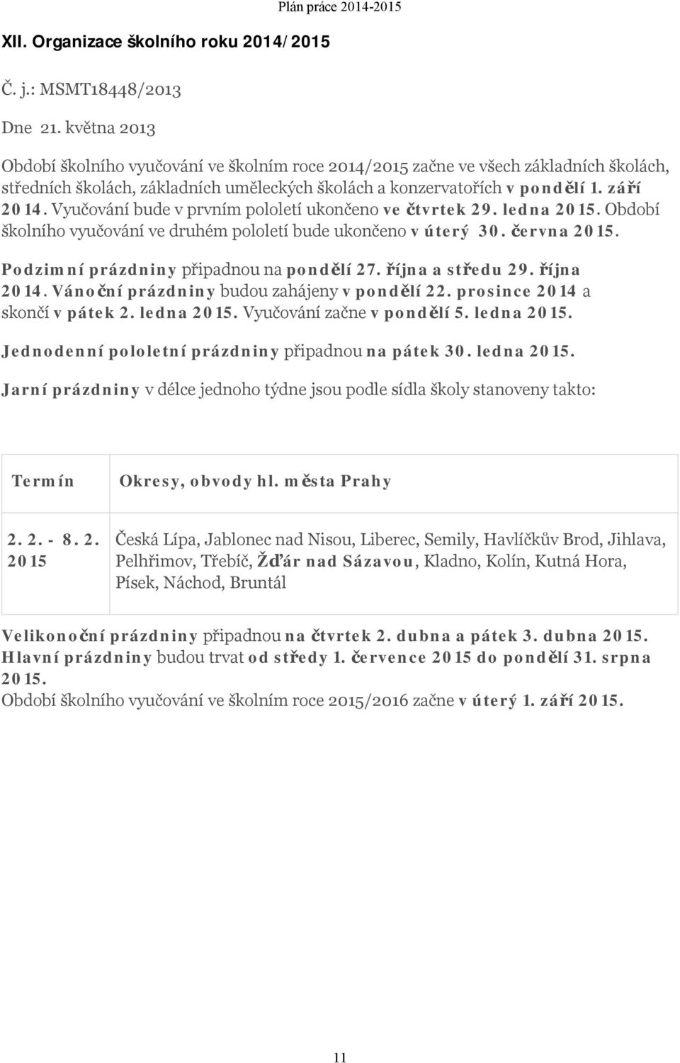 Vyučování bude v prvním pololetí ukončeno ve čtvrtek 29. ledna 2015. Období školního vyučování ve druhém pololetí bude ukončeno v úterý 30. června 2015. Podzimní prázdniny připadnou na pondělí 27.