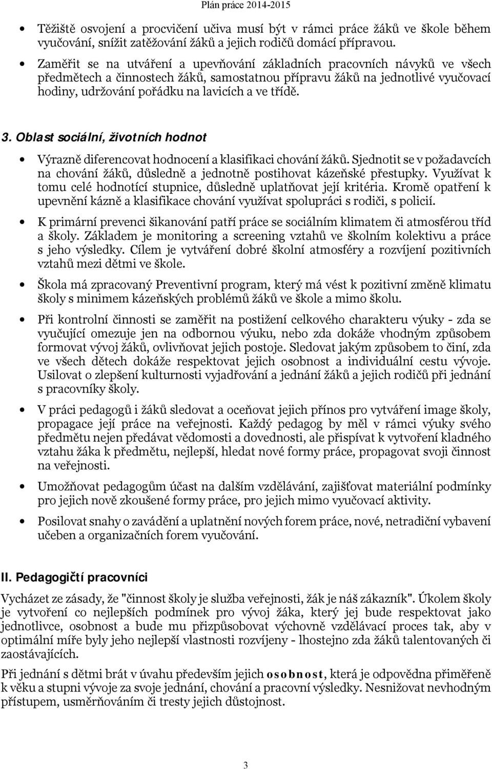 třídě. 3. Oblast sociální, životních hodnot Výrazně diferencovat hodnocení a klasifikaci chování žáků. Sjednotit se v požadavcích na chování žáků, důsledně a jednotně postihovat kázeňské přestupky.