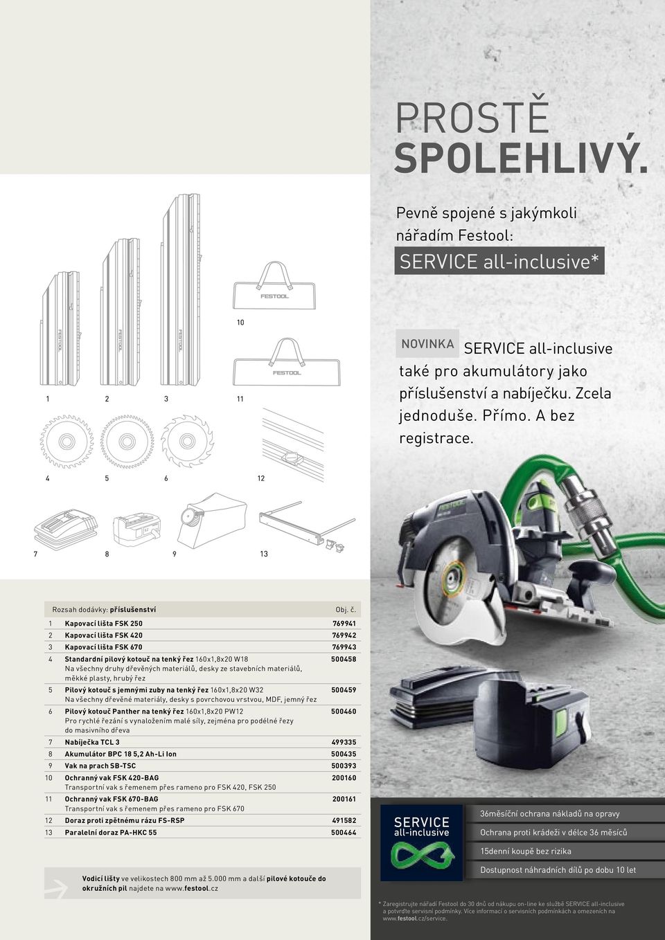 1 Kapovací lišta FSK 250 769941 2 Kapovací lišta FSK 420 769942 3 Kapovací lišta FSK 670 769943 4 Standardní pilový kotouč na tenký řez 160x1,8x20 W18 Na všechny druhy dřevěných materiálů, desky ze