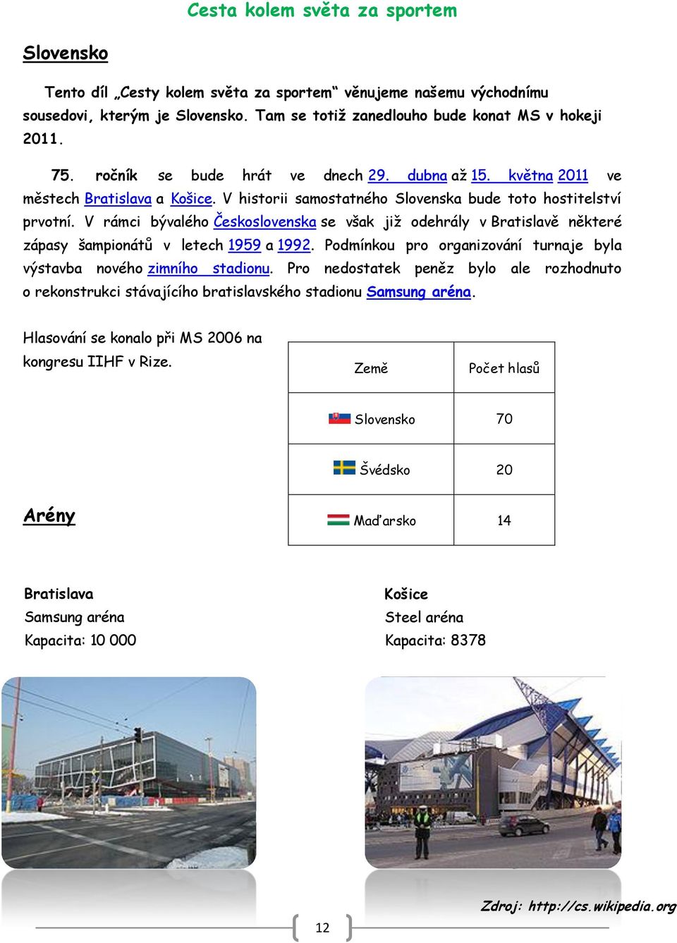 V rámci bývalého Československa se však jiţ odehrály v Bratislavě některé zápasy šampionátů v letech 1959 a 1992. Podmínkou pro organizování turnaje byla výstavba nového zimního stadionu.