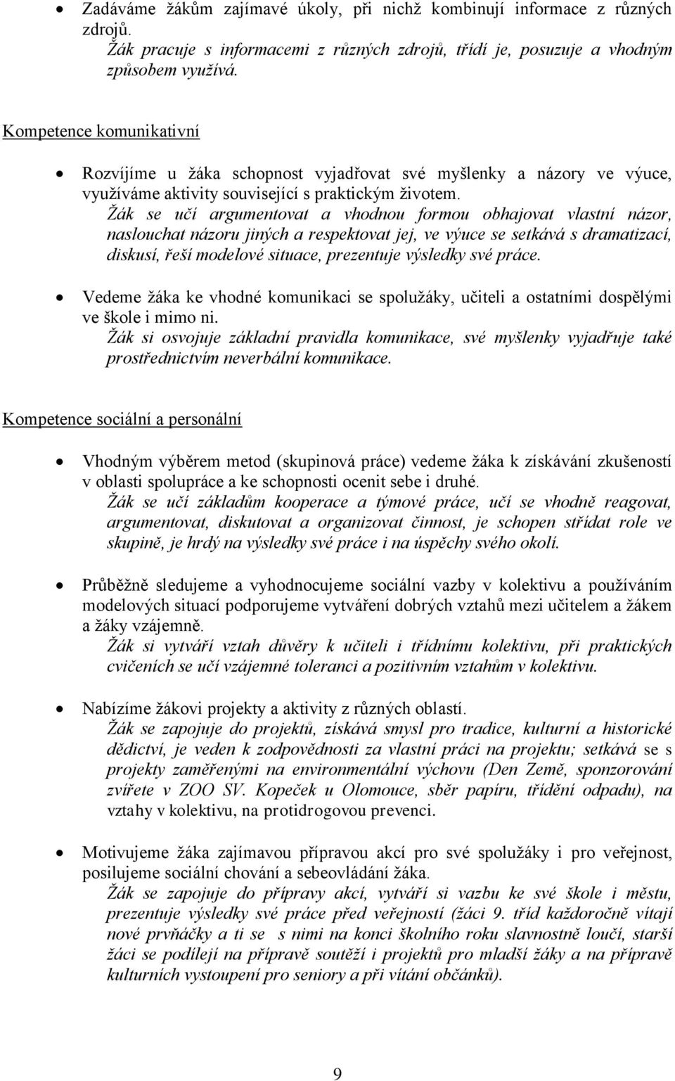 Žák se učí argumentovat a vhodnou formou obhajovat vlastní názor, naslouchat názoru jiných a respektovat jej, ve výuce se setkává s dramatizací, diskusí, řeší modelové situace, prezentuje výsledky