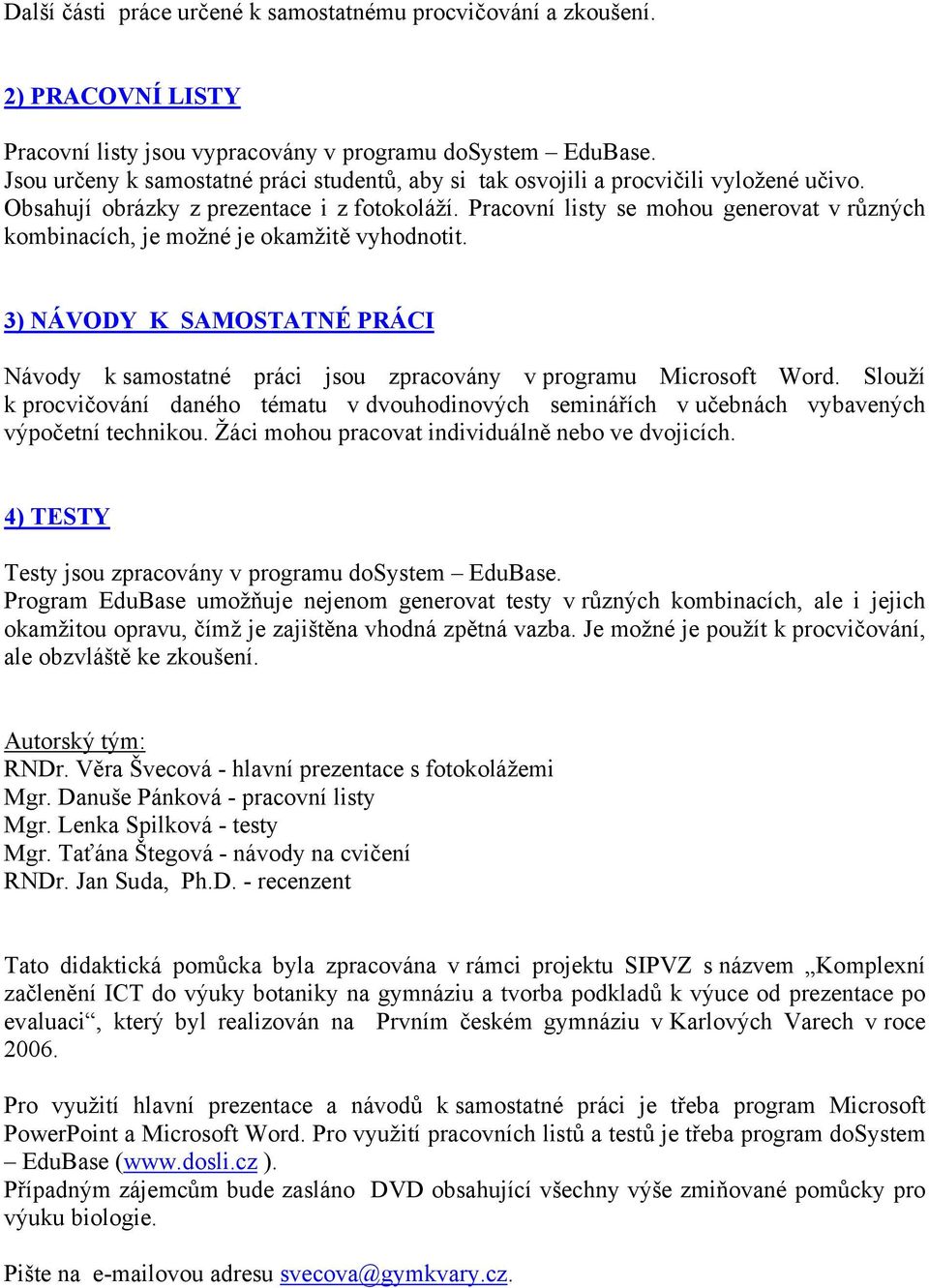 Pracovní listy se mohou generovat v různých kombinacích, je možné je okamžitě vyhodnotit. 3) NÁVODY K SAMOSTATNÉ PRÁCI Návody k samostatné práci jsou zpracovány v programu Microsoft Word.