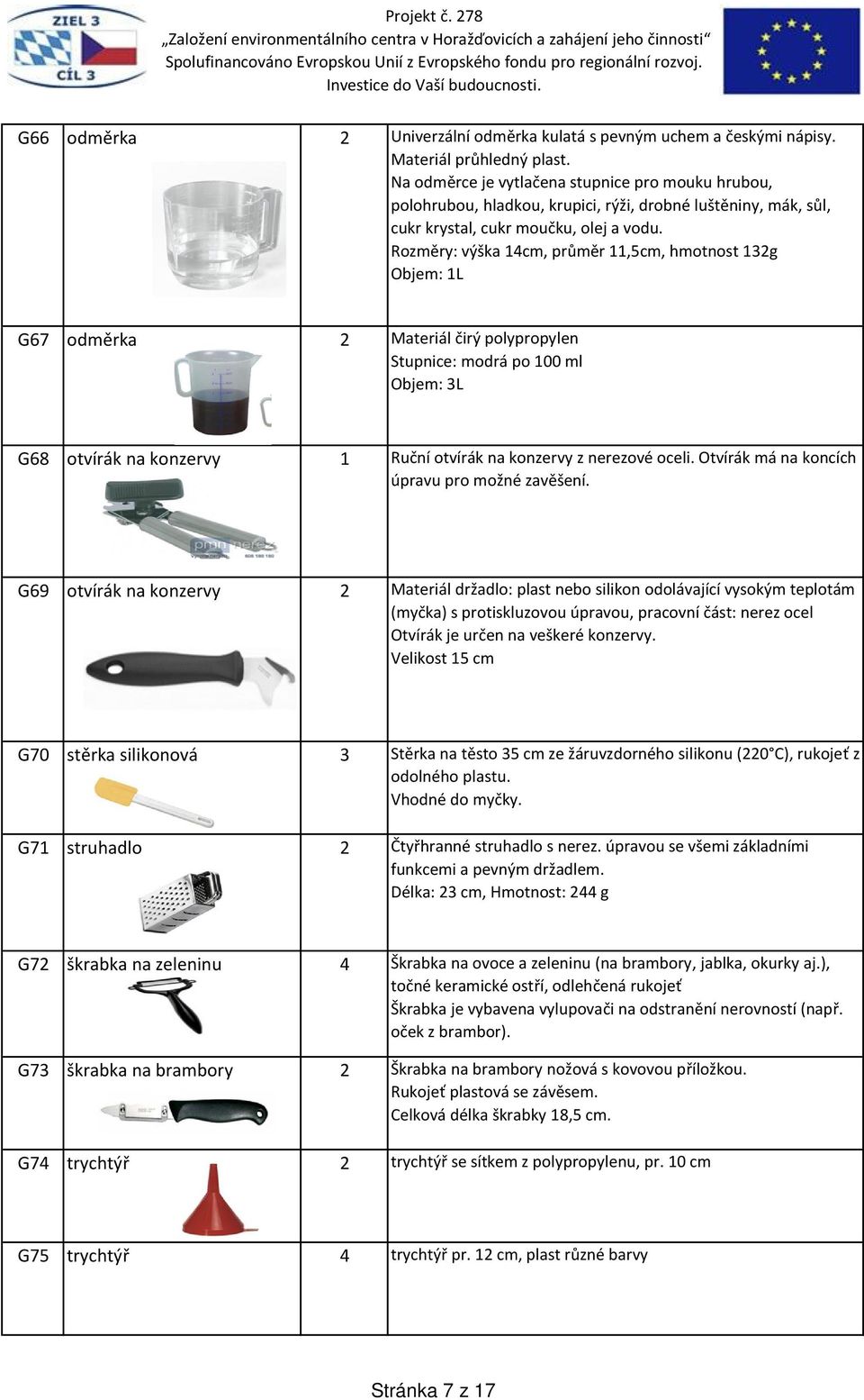 Rozměry: výška 14cm, průměr 11,5cm, hmotnost 132g Objem: 1L G67 odměrka 2 Materiál čirý polypropylen Stupnice: modrá po 100 ml Objem: 3L G68 otvírák na konzervy 1 Ruční otvírák na konzervy z nerezové