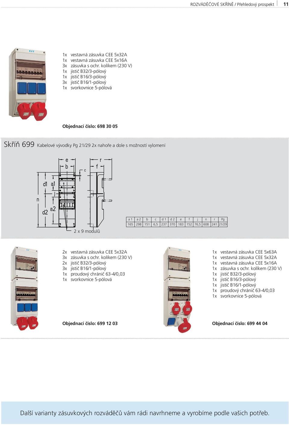 f j n r Pg 165 298 151 6,5 237 370 183 152 76,5 608 241 21/29 2x vestavná zásuvka CEE 5x32A 3x zásuvka s ochr.
