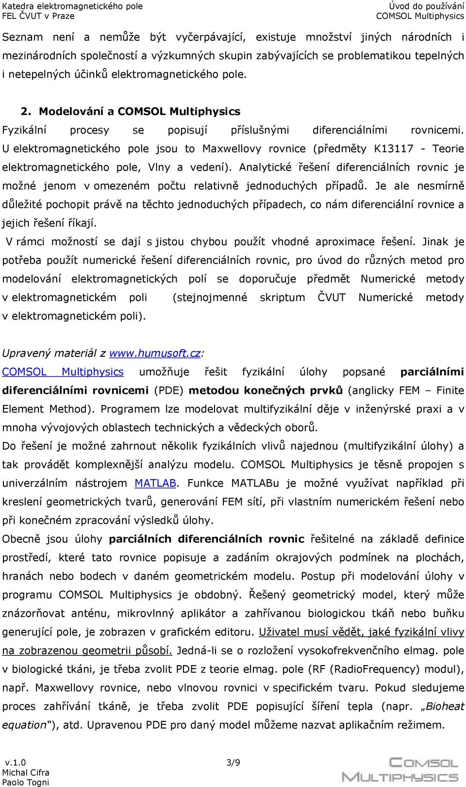 U elektromagnetického pole jsou to Maxwellovy rovnice (předměty K13117 - Teorie elektromagnetického pole, Vlny a vedení).