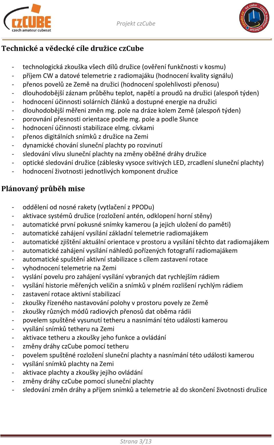 na družici - dlouhodobější měřeni změn mg. pole na dráze kolem Země (alespoň týden) - porovnání přesnosti orientace podle mg. pole a podle Slunce - hodnocení účinnosti stabilizace elmg.