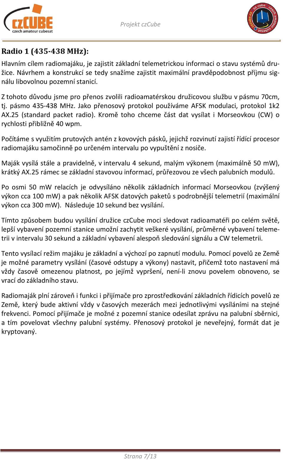 Z tohoto důvodu jsme pro přenos zvolili radioamatérskou družicovou službu v pásmu 70cm, tj. pásmo 435-438 MHz. Jako přenosový protokol používáme AFSK modulaci, protokol 1k2 AX.