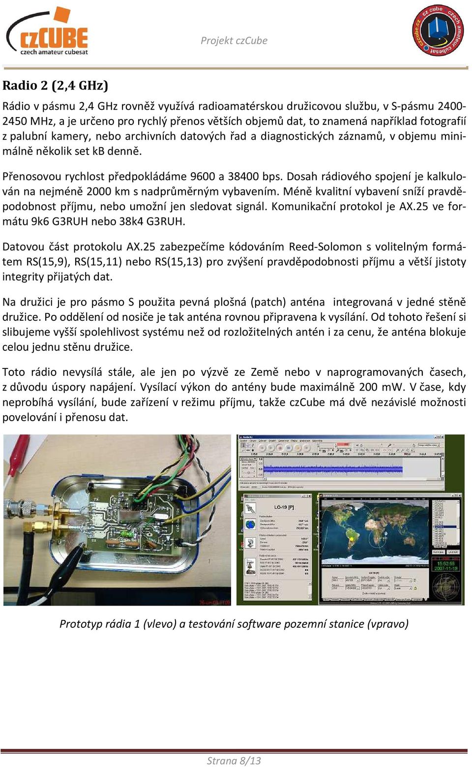 Dosah rádiového spojení je kalkulován na nejméně 2000 km s nadprůměrným vybavením. Méně kvalitní vybavení sníží pravděpodobnost příjmu, nebo umožní jen sledovat signál. Komunikační protokol je AX.