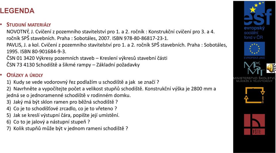 ČSN 01 3420 Výkresy pozemních staveb Kreslení výkresů stavební části ČSN 73 4130 Schodiště a šikmé rampy Základní požadavky OTÁZKY A ÚKOLY 1) Kudy se vede vodorovný řez podlažím u schodiště a jak se