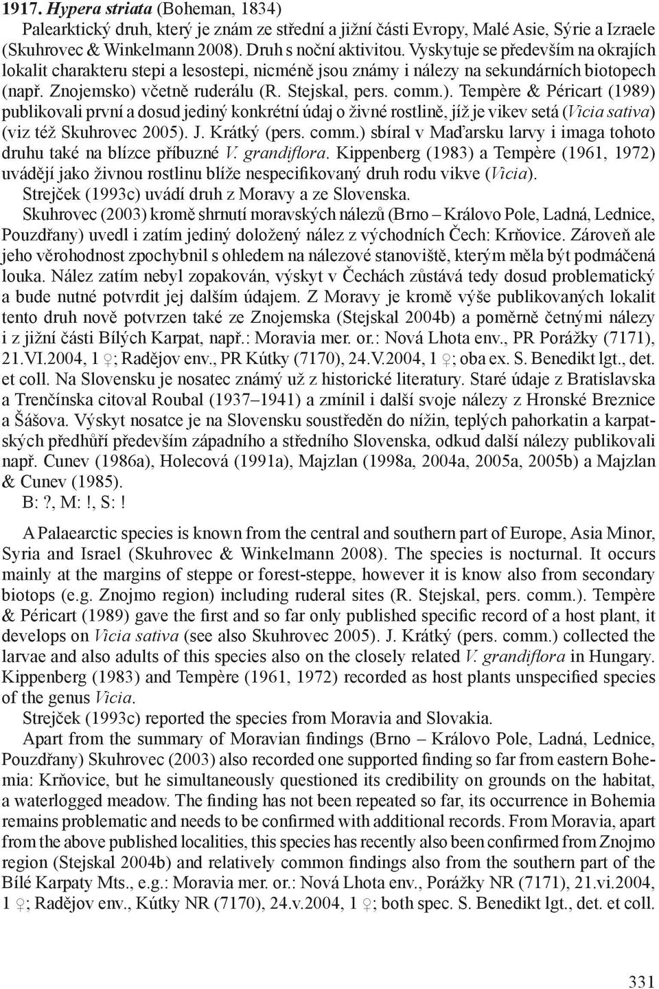včetně ruderálu (R. Stejskal, pers. comm.). Tempère & Péricart (1989) publikovali první a dosud jediný konkrétní údaj o živné rostlině, jíž je vikev setá (Vicia sativa) (viz též Skuhrovec 2005). J.