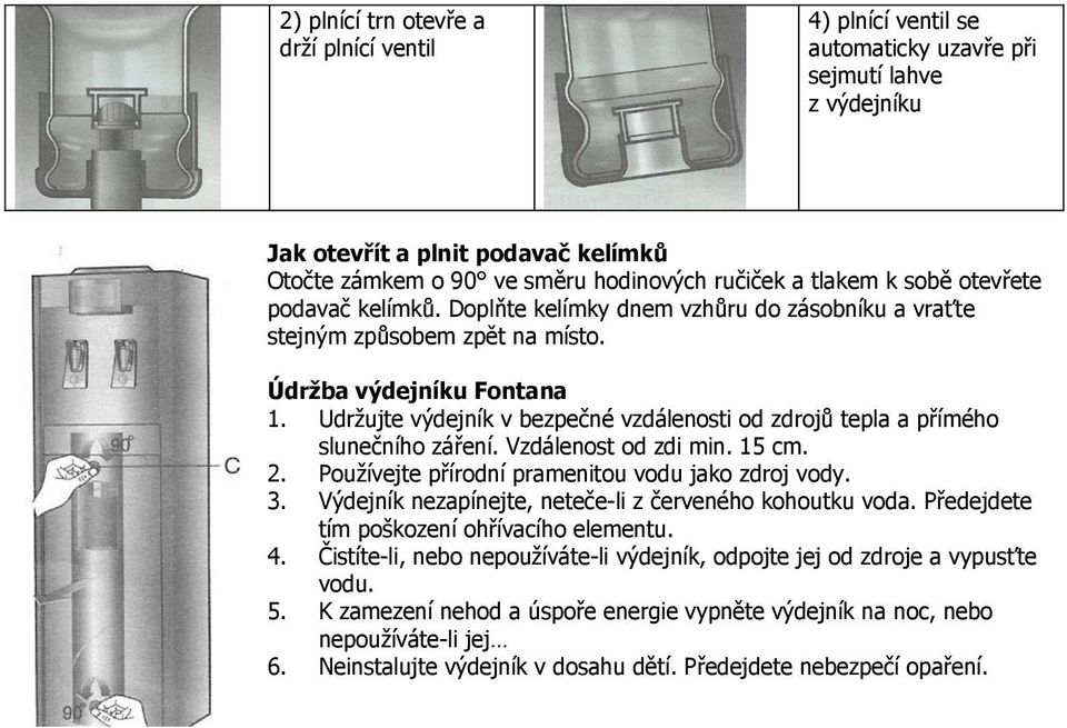 Udržujte výdejník v bezpečné vzdálenosti od zdrojů tepla a přímého slunečního záření. Vzdálenost od zdi min. 15 cm. 2. Používejte přírodní pramenitou vodu jako zdroj vody. 3.