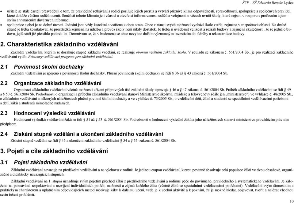 Součástí tohoto klimatu je i včasná a otevřená informovanost rodičů a veřejnosti o věcech uvnitř školy, které nejsou v rozporu s profesním tajemstvím a vynášením důvěrných informací.