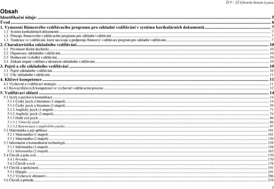 .. 7 2. Charakteristika základního vzdělávání... 10 2.1 Povinnost školní docházky... 10 2.2 Organizace základního vzdělávání... 10 2.3 Hodnocení výsledků vzdělávání... 10 2.4 Získání stupně vzdělání a ukončení základního vzdělávání.