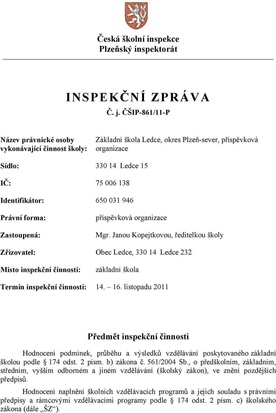 forma: Zastoupená: příspěvková organizace Mgr. Janou Kopejtkovou, ředitelkou školy Zřizovatel: Obec Ledce, 330 14 Ledce 232 Místo inspekční činnosti: základní škola Termín inspekční činnosti: 14. 16.