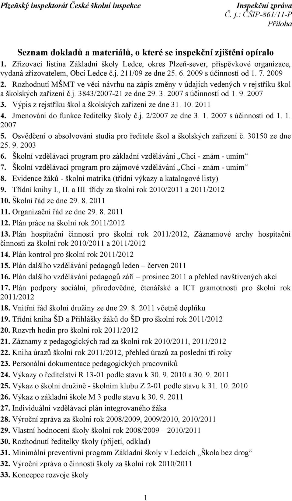 2007 3. Výpis z rejstříku škol a školských zařízení ze dne 31. 10. 2011 4. Jmenování do funkce ředitelky školy č.j. 2/2007 ze dne 3. 1. 2007 s účinností od 1. 1. 2007 5.