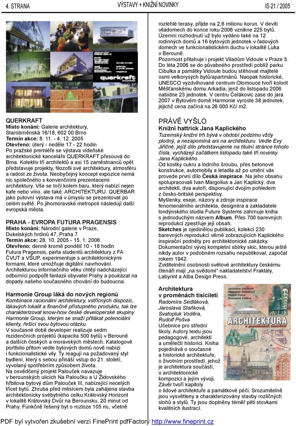 Pozornost přitahuje iprojekt Viladům Vidoule vpraze 5. Do léta 2006 se do půvabného prostředí poblíž parku Cibulka apamátky Vidoule budou stěhovat majitelé osmi velkorysých bytů/apartmánů.