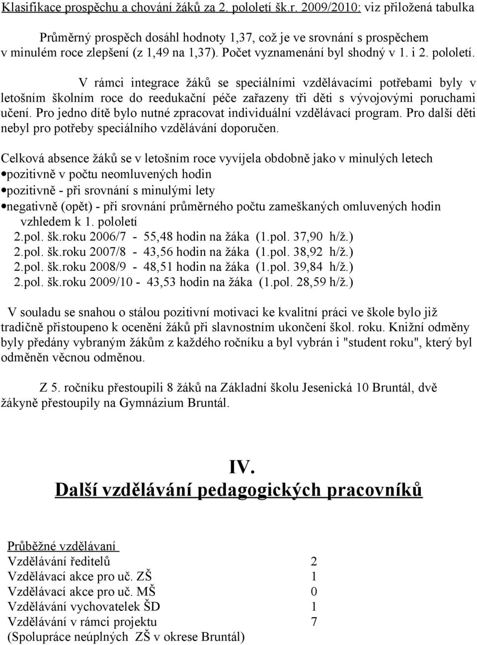 V rámci integrace žáků se speciálními vzdělávacími potřebami byly v letošním školním roce do reedukační péče zařazeny tři děti s vývojovými poruchami učení.