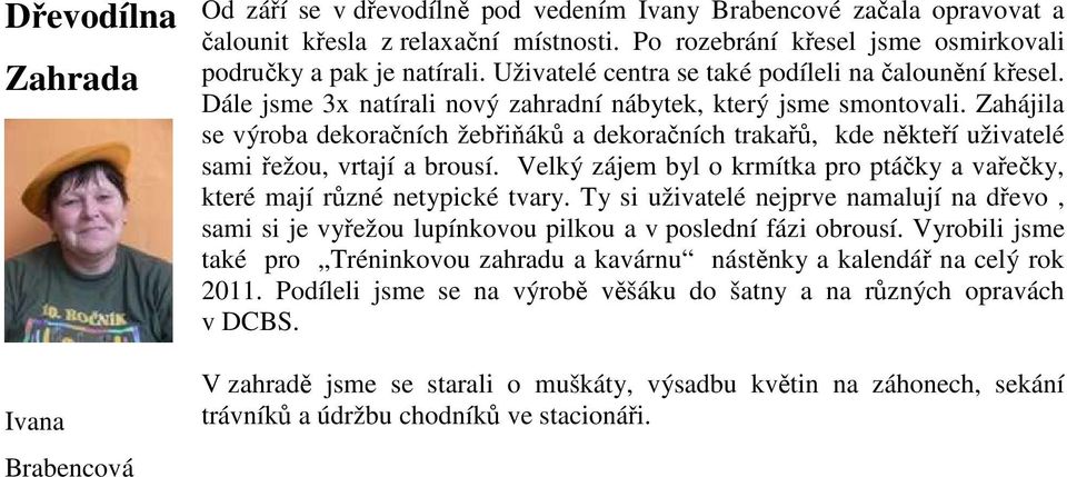 Zahájila se výroba dekoračních žebřiňáků a dekoračních trakařů, kde někteří uživatelé sami řežou, vrtají a brousí. Velký zájem byl o krmítka pro ptáčky a vařečky, které mají různé netypické tvary.