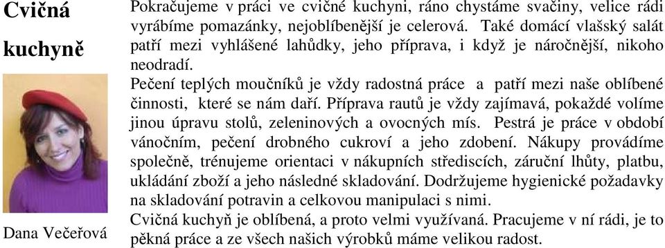 Pečení teplých moučníků je vždy radostná práce a patří mezi naše oblíbené činnosti, které se nám daří. Příprava rautů je vždy zajímavá, pokaždé volíme jinou úpravu stolů, zeleninových a ovocných mís.