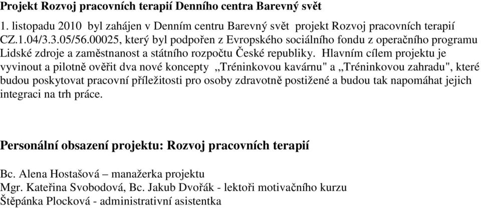 Hlavním cílem projektu je vyvinout a pilotně ověřit dva nové koncepty Tréninkovou kavárnu" a Tréninkovou zahradu", které budou poskytovat pracovní příležitosti pro osoby zdravotně postižené a