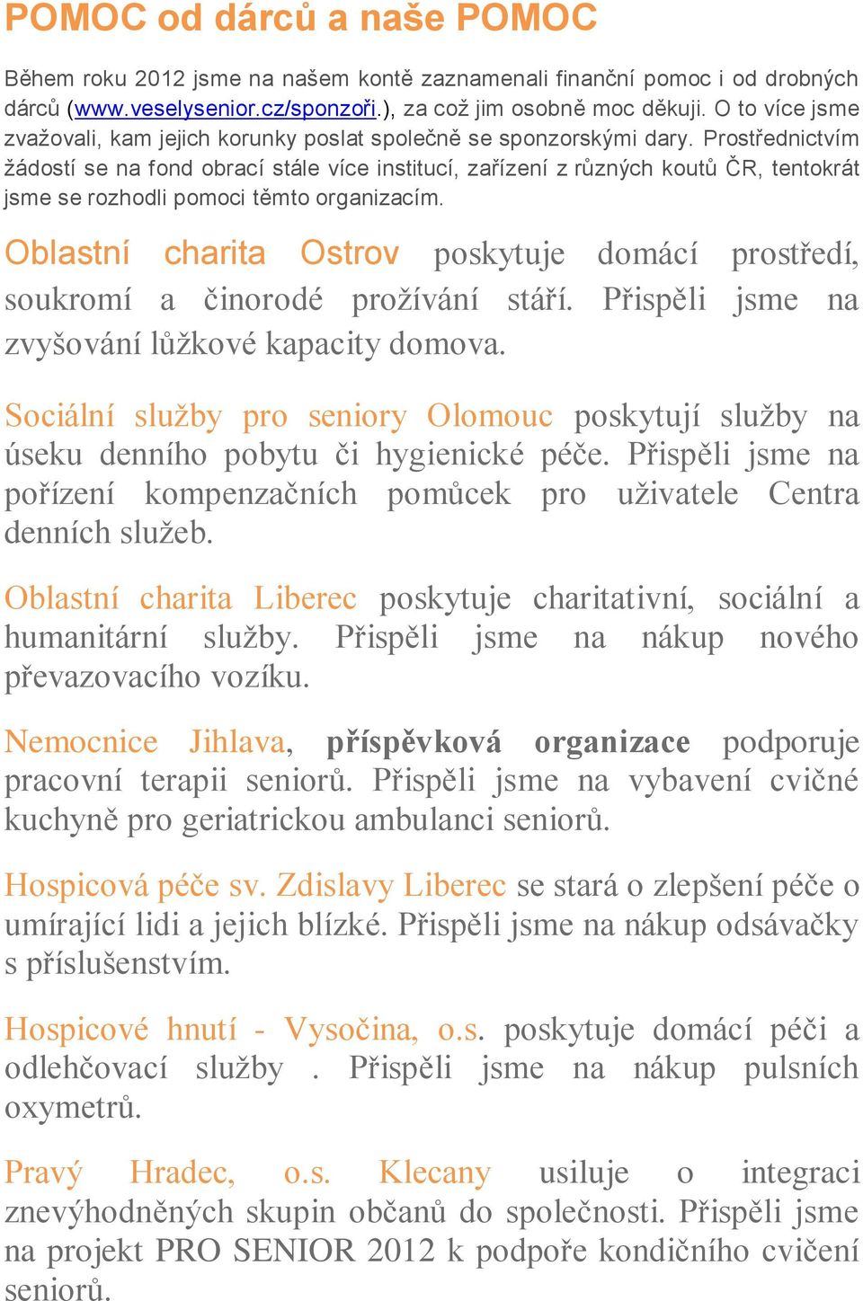 Prostřednictvím žádostí se na fond obrací stále více institucí, zařízení z různých koutů ČR, tentokrát jsme se rozhodli pomoci těmto organizacím.