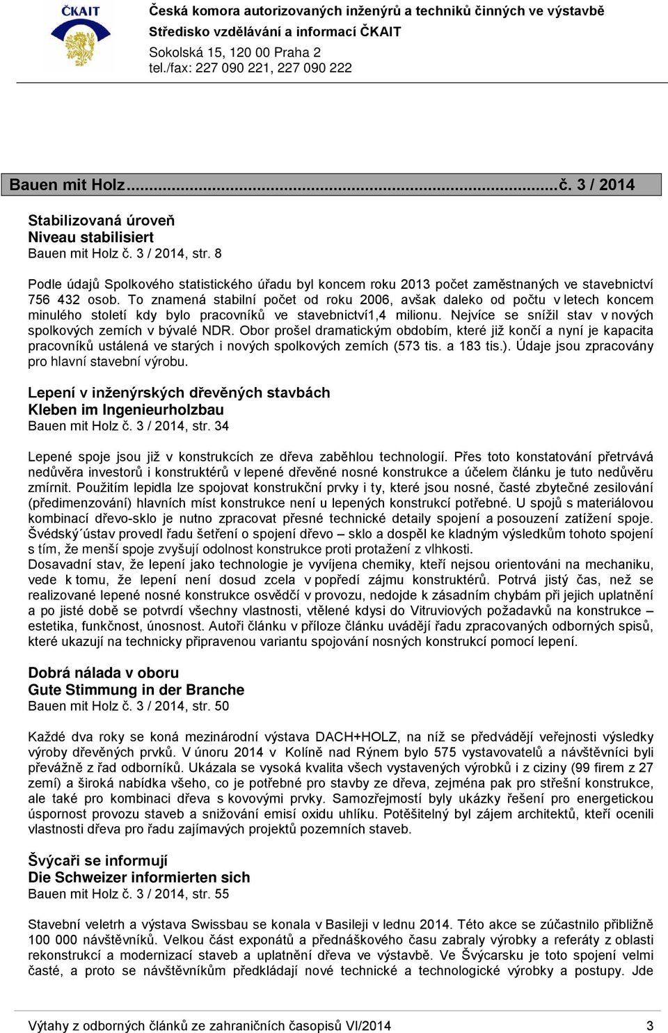 To znamená stabilní počet od roku 2006, avšak daleko od počtu v letech koncem minulého století kdy bylo pracovníků ve stavebnictví1,4 milionu.