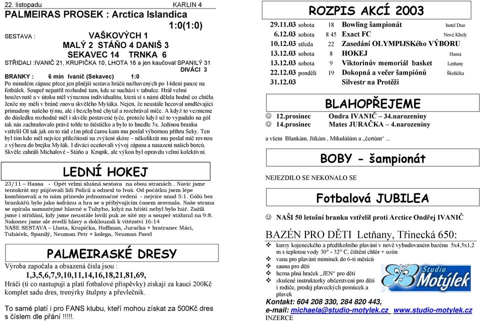 Hrál velmi houževnatě a v útoku měl výraznou individualitu, která si s námi dělala hodně co chtěla. Jenže my měli v bráně znovu skvělého Myšáka.