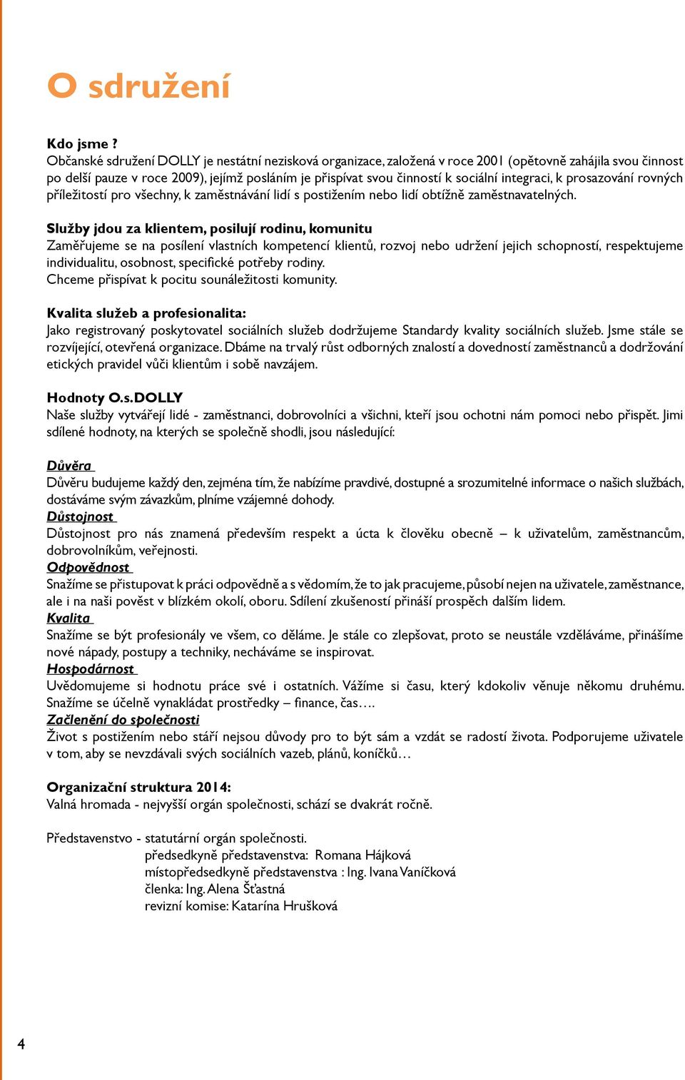 integraci, k prosazování rovných příležitostí pro všechny, k zaměstnávání lidí s postižením nebo lidí obtížně zaměstnavatelných.