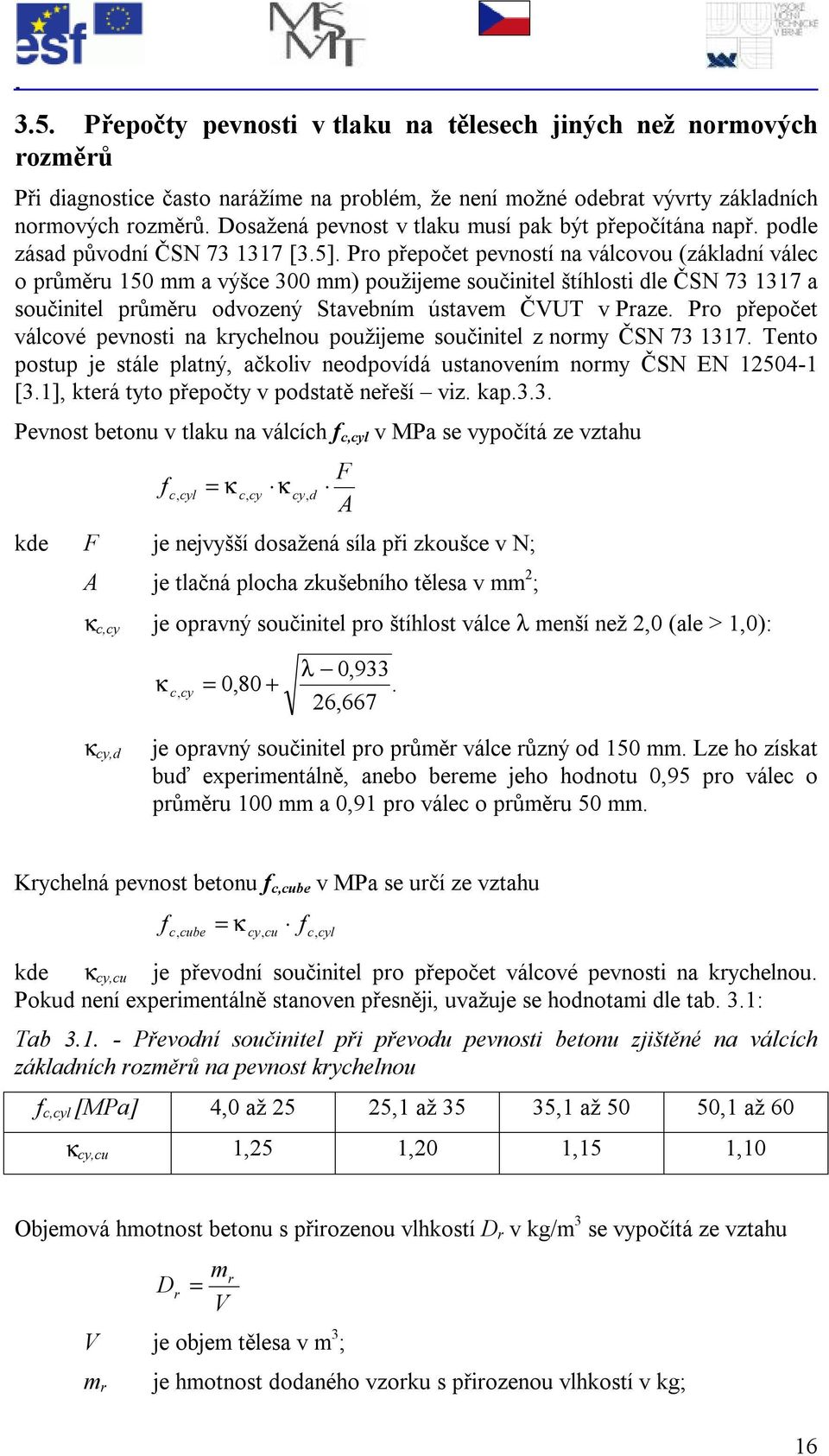 Pro přepočet pevností na válcovou (základní válec o průěru 150 a výšce 300 ) použijee součinitel štíhlosti dle ČSN 73 1317 a součinitel průěru odvozený Stavební ústave ČVUT v Praze.