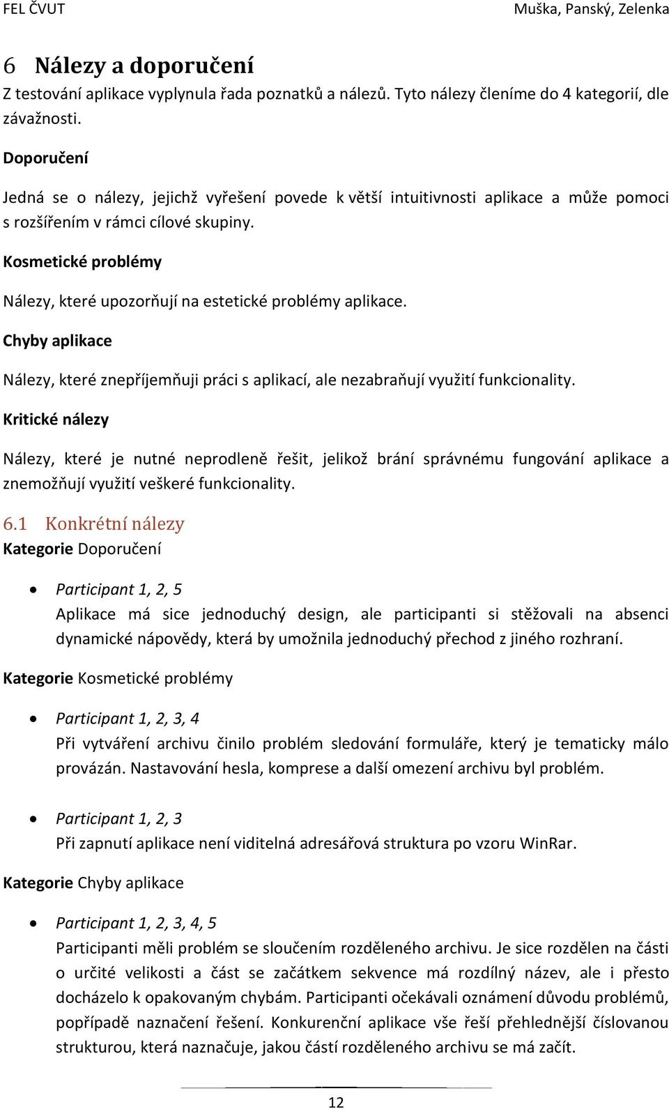 Kosmetické problémy Nálezy, které upozorňují na estetické problémy aplikace. Chyby aplikace Nálezy, které znepříjemňuji práci s aplikací, ale nezabraňují využití funkcionality.