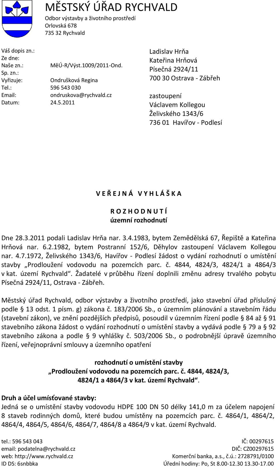 Podlesí V E Ř E J N Á V Y H L Á Š K A R O Z H O D N U T Í územní rozhodnutí Dne 28.3.2011 podali Ladislav Hrňa nar. 3.4.1983, bytem Zemědělská 67, Řepiště a Kateřina Hrňová nar. 6.2.1982, bytem Postranní 152/6, Děhylov zastoupení Václavem Kollegou nar.