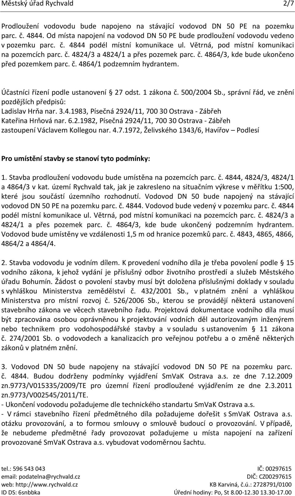 č. 4864/3, kde bude ukončeno před pozemkem parc. č. 4864/1 podzemním hydrantem. Účastníci řízení podle ustanovení 27 odst. 1 zákona č. 500/2004 Sb.