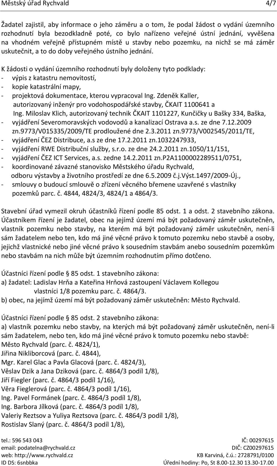 K žádosti o vydání územního rozhodnutí byly doloženy tyto podklady: - výpis z katastru nemovitostí, - kopie katastrální mapy, - projektová dokumentace, kterou vypracoval Ing.