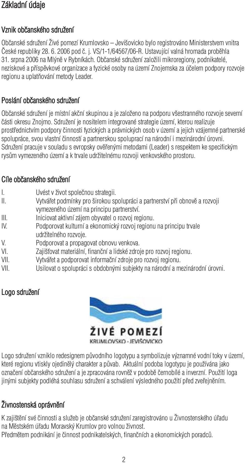 Občanské sdružení založili mikroregiony, podnikatelé, neziskové a příspěvkové organizace a fyzické osoby na území Znojemska za účelem podpory rozvoje regionu a uplatňování metody Leader.