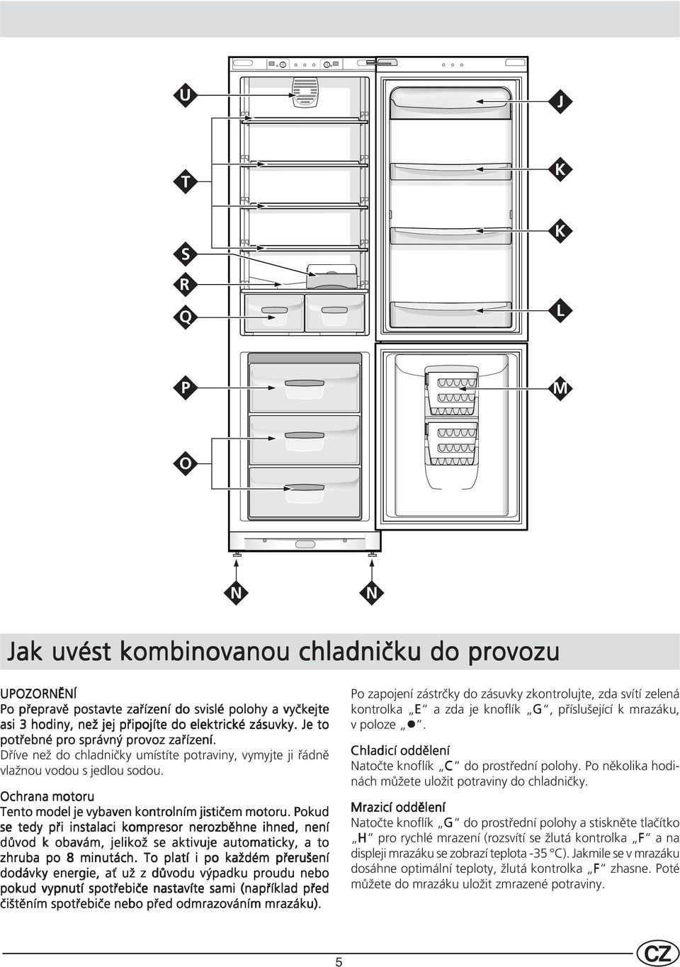 Pokud se tedy při instalaci kompresor nerozběhne ihned, není důvod k obavám, jelikož se aktivuje automaticky, a to zhruba po 8 minutách.